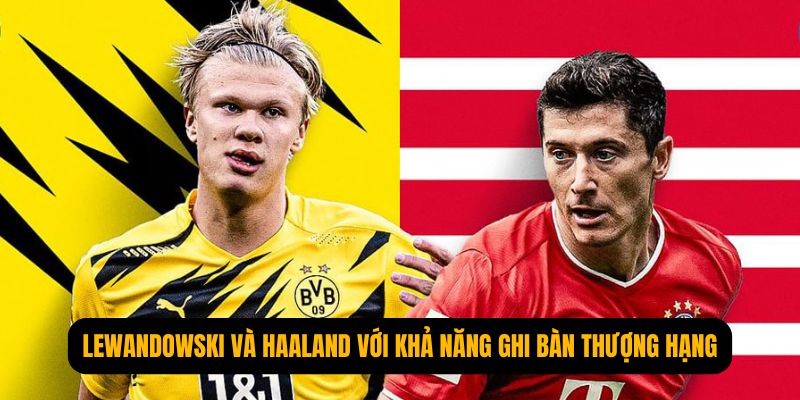 Lewandowski và Haaland là 2 tiền đạo với khả năng ghi bàn thượng hạng