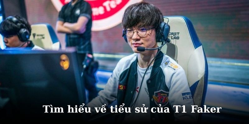 Faker là ai? tìm hiểu chi tiết về tiểu sử của anh